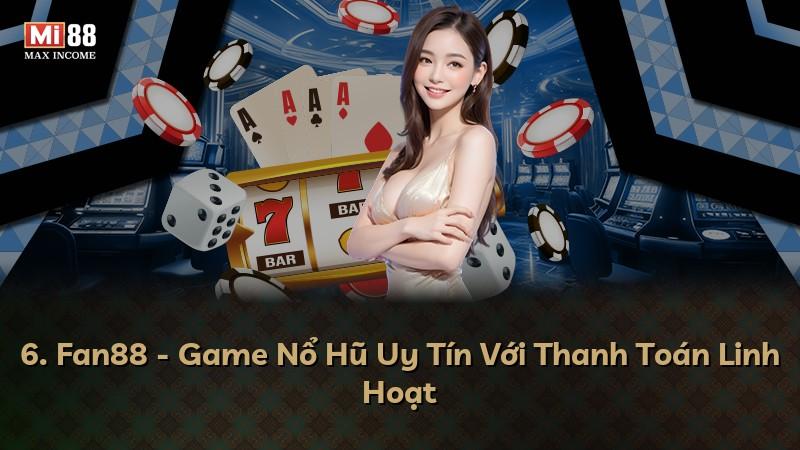 6. Fan88 - Game Nổ Hũ Uy Tín Với Thanh Toán Linh Hoạt