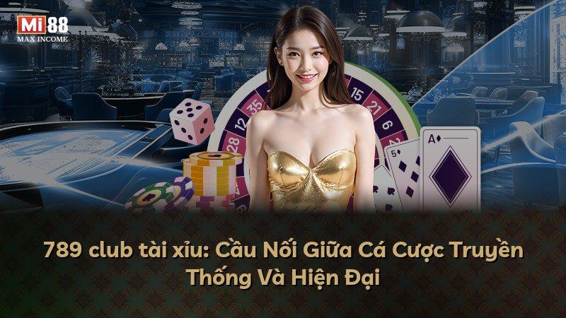 789 club tài xỉu: Cầu Nối Giữa Cá Cược Truyền Thống Và Hiện Đại