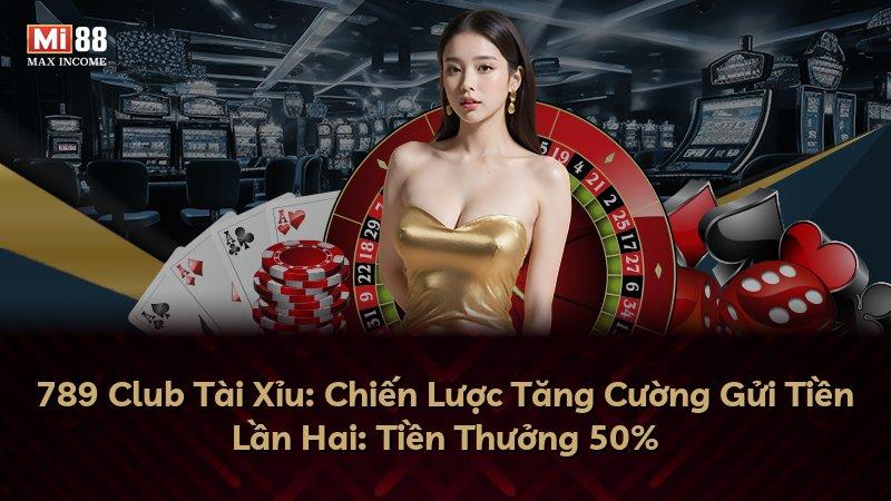 789 Club Tài Xỉu: Chiến Lược Tăng Cường Gửi Tiền Lần Hai: Tiền Thưởng 50%