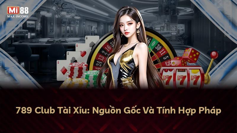 789 Club Tài Xỉu: Nguồn Gốc Và Tính Hợp Pháp