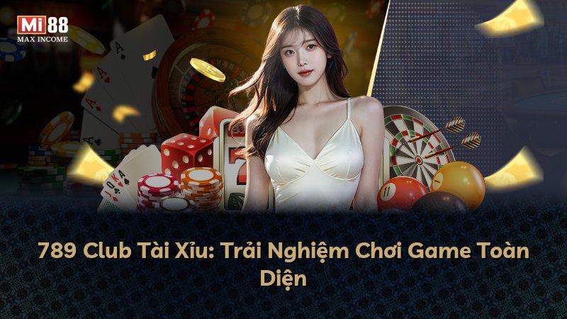 789 Club Tài Xỉu: Trải Nghiệm Chơi Game Toàn Diện