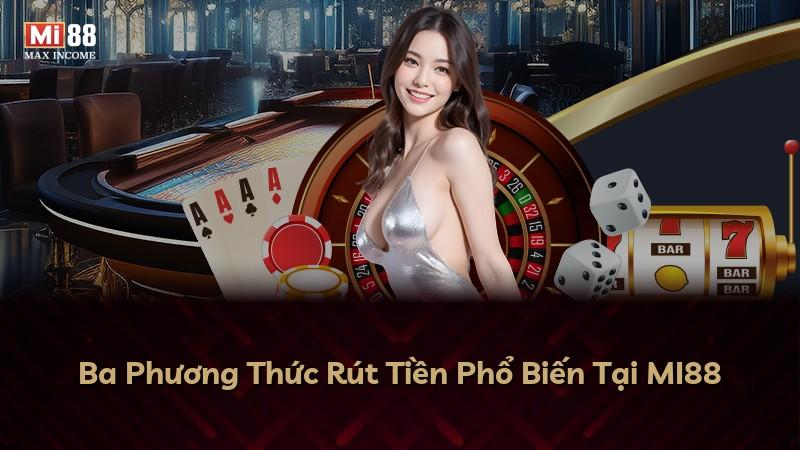 Ba Phương Thức Rút Tiền Phổ Biến Tại MI88
