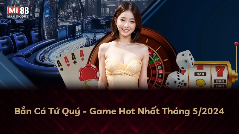 Bắn Cá Tứ Quý - Game Hot Nhất Tháng 5/2024