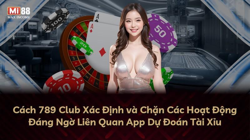 Cách 789 Club Xác Định và Chặn Các Hoạt Động Đáng Ngờ Liên Quan App Dự Đoán Tài Xỉu