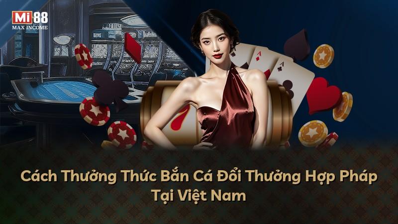 Cách Thưởng Thức Bắn Cá Đổi Thưởng Hợp Pháp Tại Việt Nam
