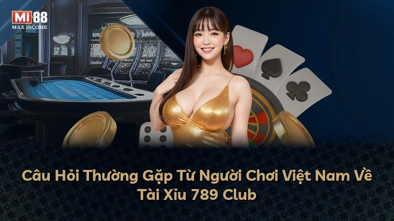 Câu Hỏi Thường Gặp Từ Người Chơi Việt Nam Về Tài Xỉu 789 Club