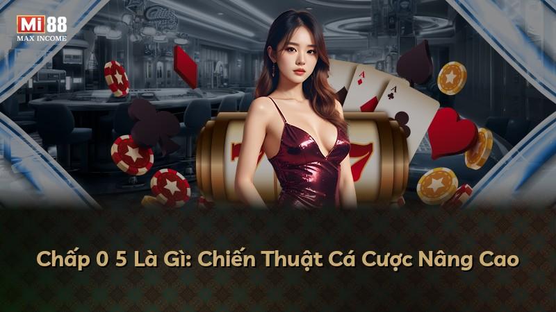 Chấp 0 5 Là Gì: Chiến Thuật Cá Cược Nâng Cao