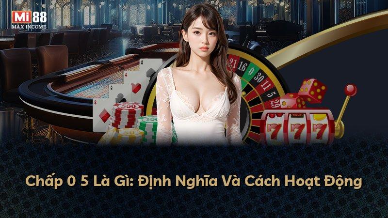 Chấp 0 5 Là Gì: Định Nghĩa Và Cách Hoạt Động