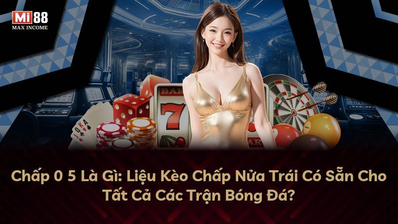 Chấp 0 5 Là Gì: Liệu Kèo Chấp Nửa Trái Có Sẵn Cho Tất Cả Các Trận Bóng Đá?