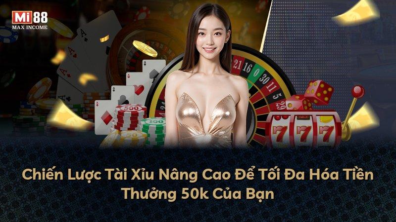 Chiến Lược Tài Xỉu Nâng Cao Để Tối Đa Hóa Tiền Thưởng 50k Của Bạn