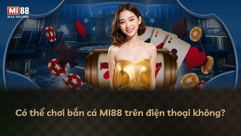Có thể chơi bắn cá MI88 trên điện thoại không?