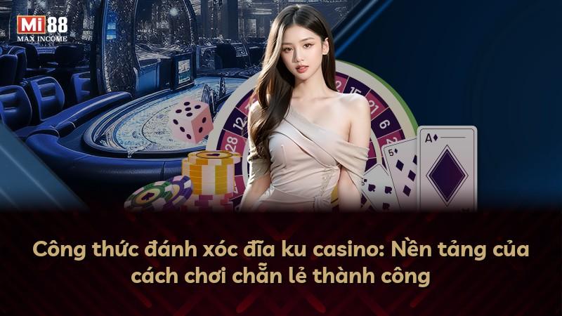 Công thức đánh xóc đĩa ku casino: Nền tảng của cách chơi chẵn lẻ thành công