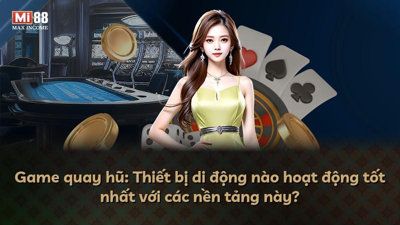 Game quay hũ: Thiết bị di động nào hoạt động tốt nhất với các nền tảng này?