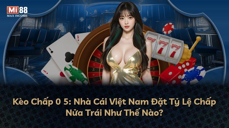 Kèo Chấp 0 5: Nhà Cái Việt Nam Đặt Tỷ Lệ Chấp Nửa Trái Như Thế Nào?