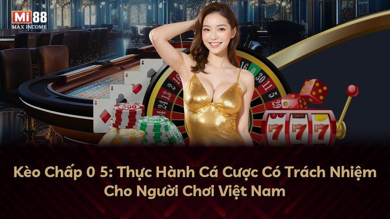 Kèo Chấp 0 5: Thực Hành Cá Cược Có Trách Nhiệm Cho Người Chơi Việt Nam