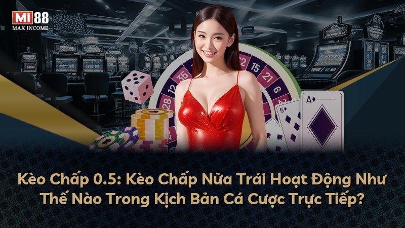 Kèo Chấp 0.5: Kèo Chấp Nửa Trái Hoạt Động Như Thế Nào Trong Kịch Bản Cá Cược Trực Tiếp?