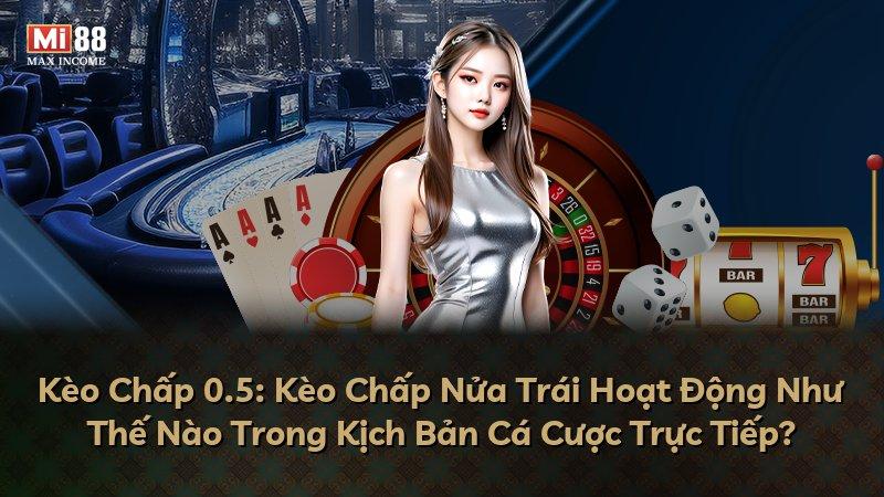 Kèo Chấp 0.5: Kèo Chấp Nửa Trái Hoạt Động Như Thế Nào Trong Kịch Bản Cá Cược Trực Tiếp?