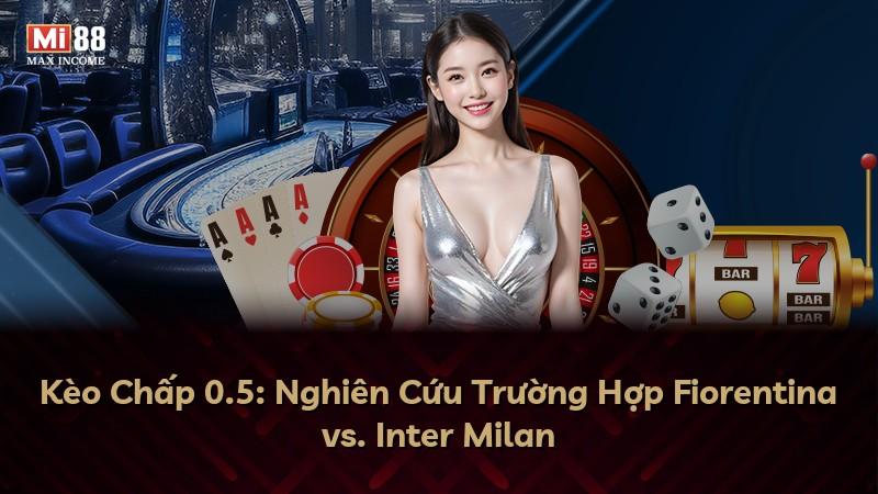 Kèo Chấp 0.5: Nghiên Cứu Trường Hợp Fiorentina vs. Inter Milan