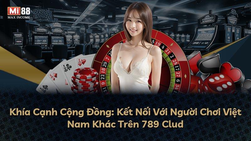Khía Cạnh Cộng Đồng: Kết Nối Với Người Chơi Việt Nam Khác Trên 789 Clud