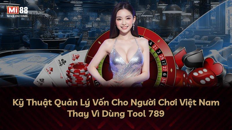 Kỹ Thuật Quản Lý Vốn Cho Người Chơi Việt Nam Thay Vì Dùng Tool 789