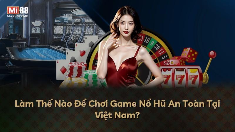 Làm Thế Nào Để Chơi Game Nổ Hũ An Toàn Tại Việt Nam?