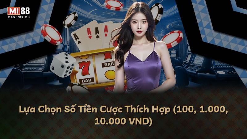 Lựa Chọn Số Tiền Cược Thích Hợp (100, 1.000, 10.000 VND)