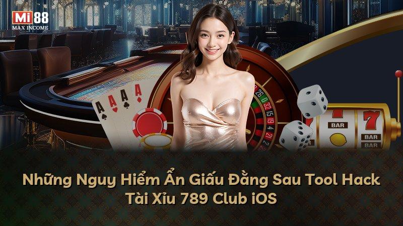 Những Nguy Hiểm Ẩn Giấu Đằng Sau Tool Hack Tài Xỉu 789 Club iOS