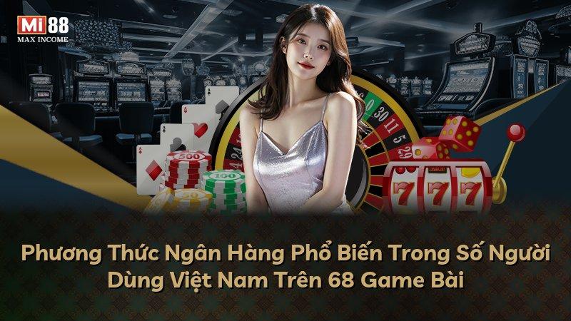 Phương Thức Ngân Hàng Phổ Biến Trong Số Người Dùng Việt Nam Trên 68 Game Bài