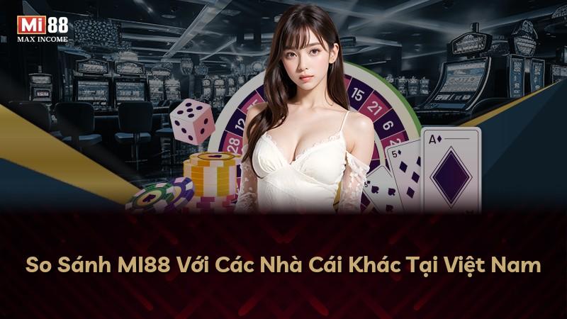 So Sánh MI88 Với Các Nhà Cái Khác Tại Việt Nam