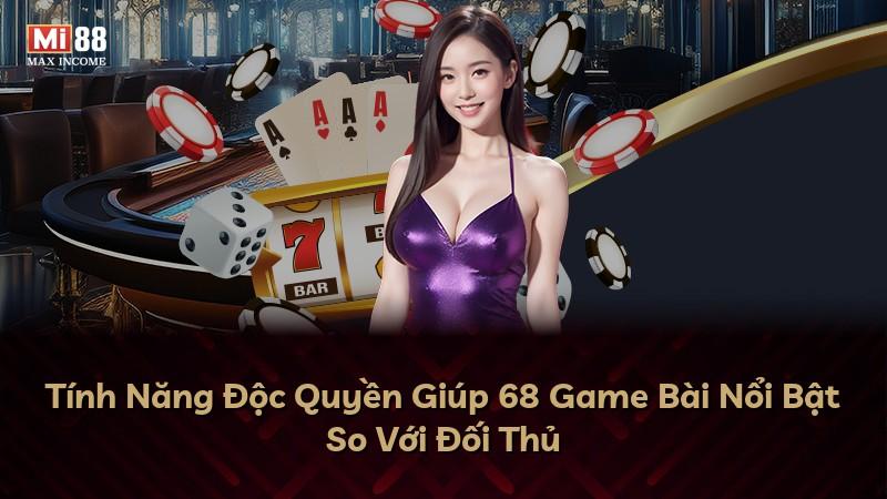Tính Năng Độc Quyền Giúp 68 Game Bài Nổi Bật So Với Đối Thủ