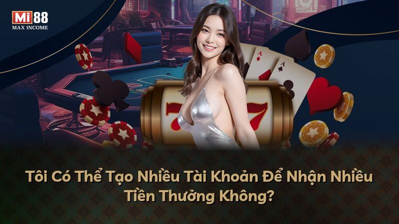Tôi Có Thể Tạo Nhiều Tài Khoản Để Nhận Nhiều Tiền Thưởng Không?