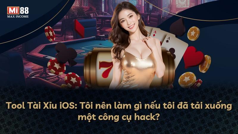 Tool Tài Xỉu iOS: Tôi nên làm gì nếu tôi đã tải xuống một công cụ hack?
