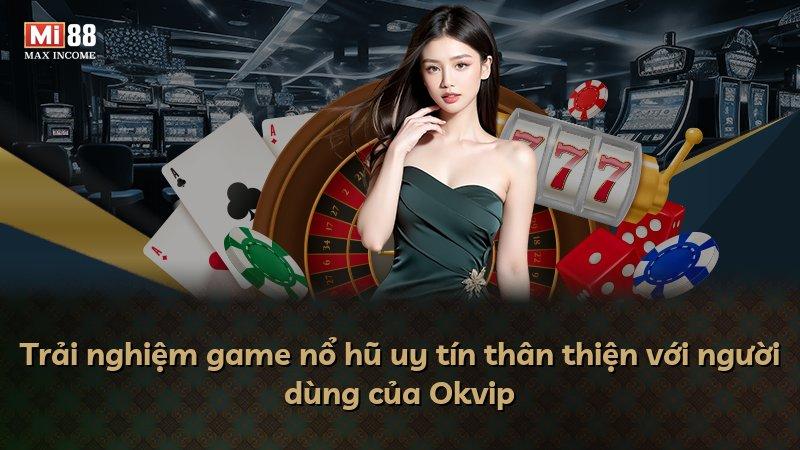 Trải nghiệm game nổ hũ uy tín thân thiện với người dùng của Okvip