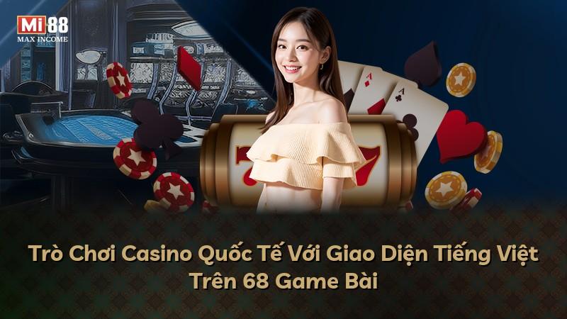Trò Chơi Casino Quốc Tế Với Giao Diện Tiếng Việt Trên 68 Game Bài