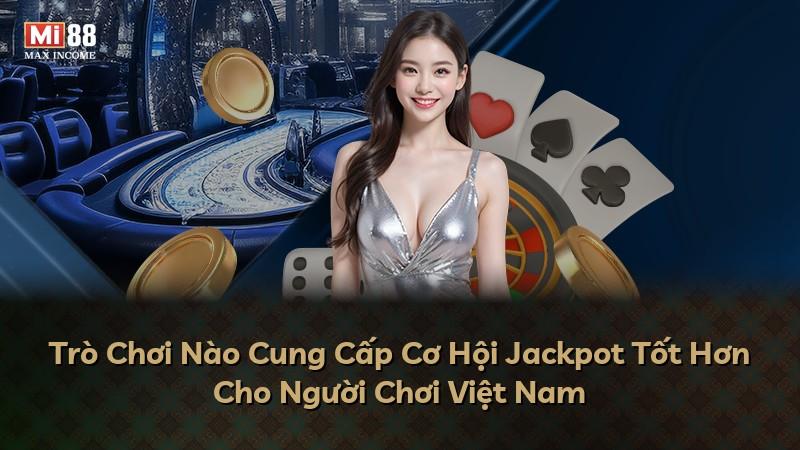 Trò Chơi Nào Cung Cấp Cơ Hội Jackpot Tốt Hơn Cho Người Chơi Việt Nam