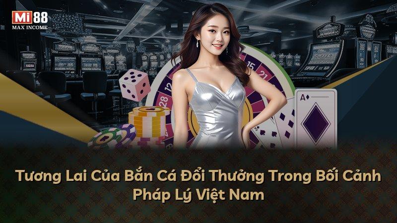 Tương Lai Của Bắn Cá Đổi Thưởng Trong Bối Cảnh Pháp Lý Việt Nam