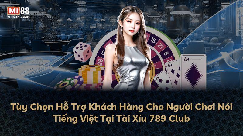 Tùy Chọn Hỗ Trợ Khách Hàng Cho Người Chơi Nói Tiếng Việt Tại Tài Xỉu 789 Club