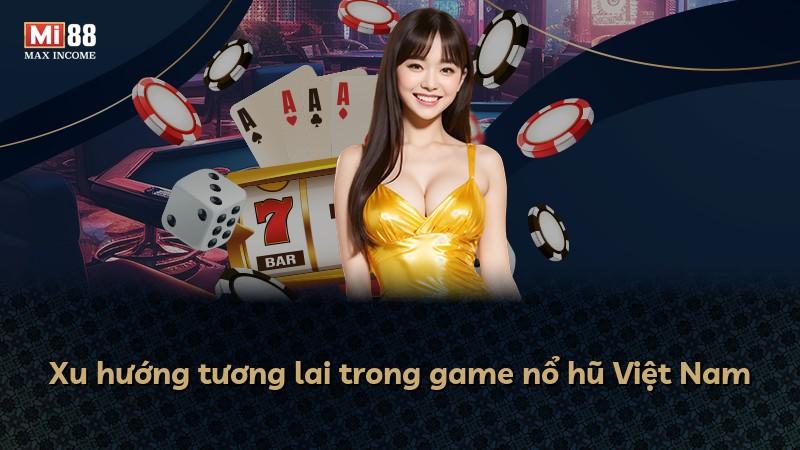 Xu hướng tương lai trong game nổ hũ Việt Nam